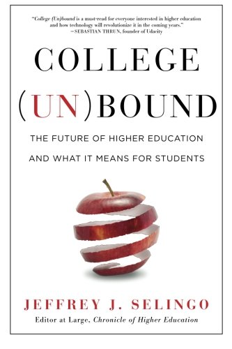 College (Un)bound: The Future of Higher Education and What It Means for Students College (Un)bound: The Future of Higher Education and What It Means for Students by Jeffrey J. Selingo