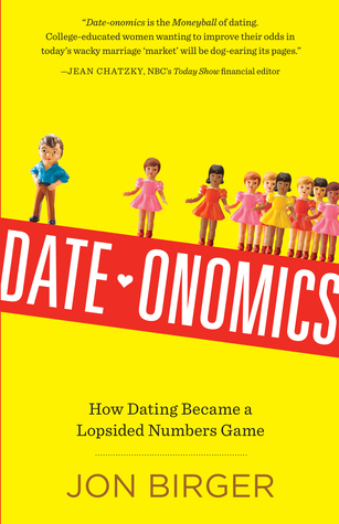 Date-onomics Date-onomics: How Dating Became a Lopsided Numbers Game by Jon Birger