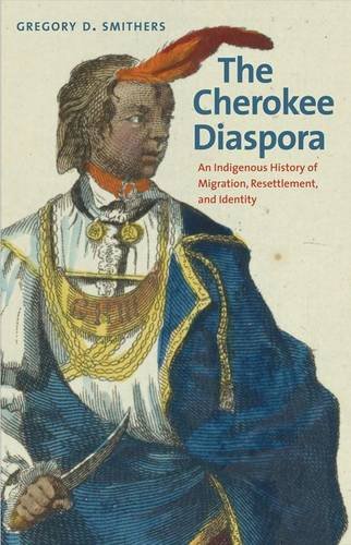 The Cherokee Diaspora: An Indigenous History of Migration, Resettlement, and Identity by Gregory D. Smithers The Cherokee Diaspora: An Indigenous History of Migration, Resettlement, and Identity by Gregory D. Smithers