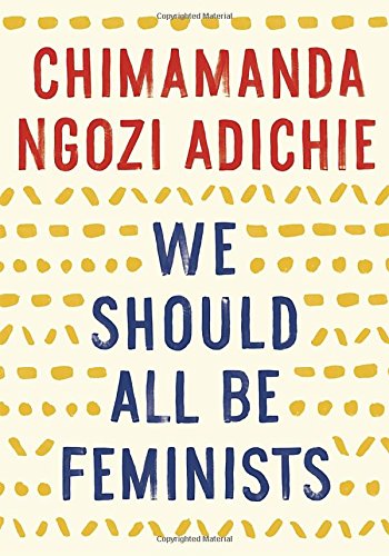 We Should All Be Feminists by Chimamanda Ngozi Adichie We Should All Be Feminists by Chimamanda Ngozi Adichie