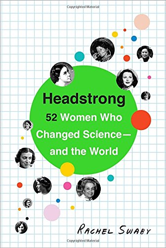 Headstrong: 52 Women who Changed Science – and the World Headstrong: 52 Women who Changed Science – and the World by Rachel Swaby