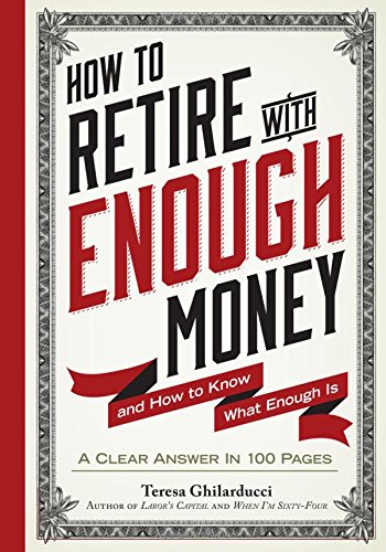 How to Retire with Enough Money – and How to Know What Enough Is How to Retire with Enough Money – and How to Know What Enough Is by Teresa Ghilarducci