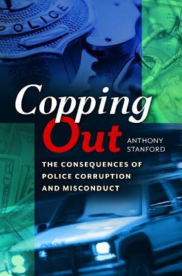 Copping Out Copping Out: The Consequences of Police Corruption and Misconduct by Anthony Stanford