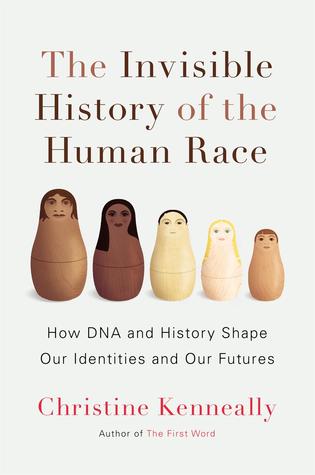 Invisible History of the Human Race Invisible History of the Human Race: How DNA and History Shapes our Identities and our Futures by Christine Kenneally