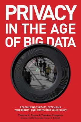 Privacy in the Age of Big Data Privacy in the Age of Big Data: Recognizing Threats, Defending Your Rights, and Protecting Your Family by Theresa M. Payton, Theodore Claypoole