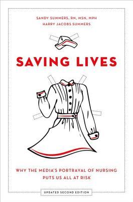 Saving lives Saving Lives: Why the Media’s Portrayal of Nursing Puts Us All at Risk, updated 2nd ed. by Sandy Summers, Harry Jacobs Summers