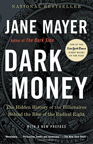Dark Money Dark Money: The Hidden History of the Billionaires behind the Rise of the Radical Right by Jane Mayer
