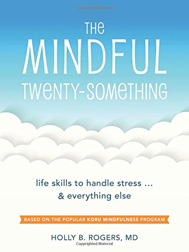 Mindful Twenty Something Mindful Twenty-Something: Life Skills to Handle Stress…and Everything Else by Holly B. Rogers