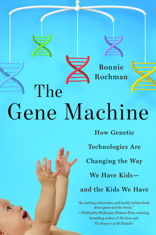 Gene Machine The Gene Machine: How Genetic Technologies are Changing the Way We Have Kids-and the Kids We Have by Bonnie Rochman