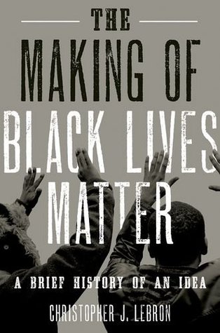 Making of Black Lives Matter The Making of Black Lives Matter: A Brief History of an Idea by Christopher J. Lebron