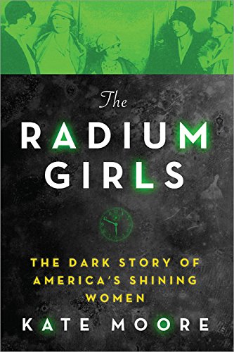 The Radium Girls The Radium Girls: The Dark Story of America's Shining Women by Kate Moore