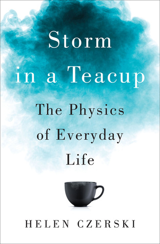 Storm in a Teacup Storm in a Teacup: The Physics of Everyday Life by Helen Czerski