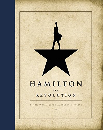 Hamilton the Revolution Hamilton: the Revolution: Being the Complete Libretto of the Broadway Musical with a New Account of its Creation and Concise Remarks on Hip-Hop, the Power of Stories, and the New America by Lin-Manuel Miranda and Jeremy McCarter