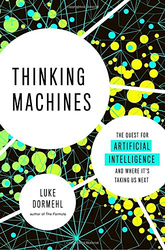Thinking Machines Thinking Machines: The Quest for Artificial Intelligence – And Where It’s Taking Us Next by Luke Dormehl