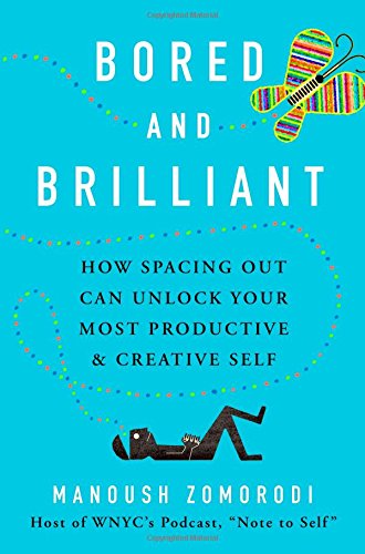 Bored and Brilliant Bored and Brilliant: How Spacing Out Can Unlock Your Most Productive and Creative Self by Manoush Zomorodi