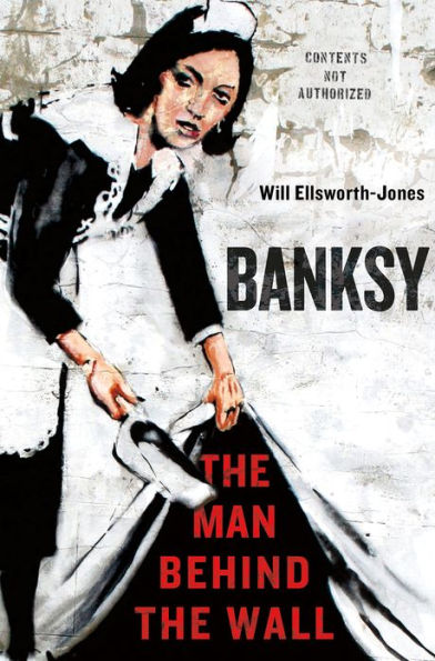 Banksy The Man Behind the Wall Banksy: The Man Behind the Wall by Will Ellsworth-Jones