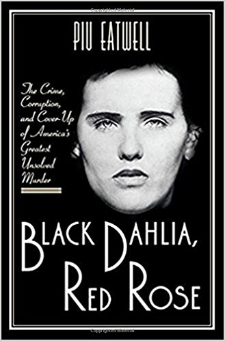 black dahlia, red rose: the crime, corruption, and cover-up of america's greatest unsolved murder by piu eatwell