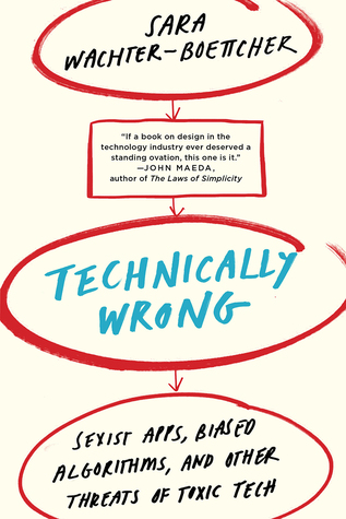 Technically Wrong: Sexist Apps, Biased Algorithms, and Other Threats of Toxic Tech by Sara Wachter-Boettcher