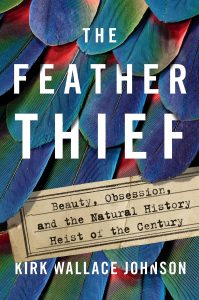 The Feather Thief: Beauty, Obsession, and the Natural History Heist of the Century by Kirk Wallace Johnson