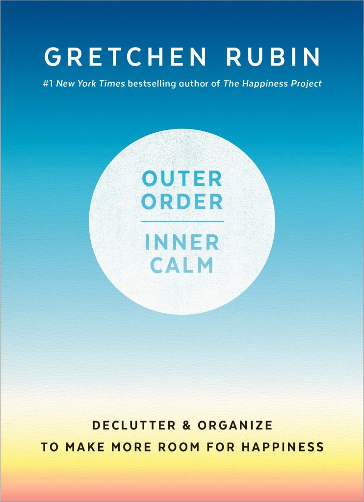 Outer Order, Inner Calm: Declutter & Organize to Make More Room for Happiness by Gretchen Rubin