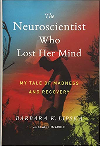 The Neuroscientist Who Lost Her Mind: My Tale of Madness and Recovery by Barbara K. Lipska