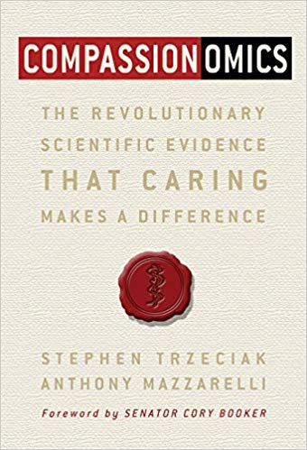 Compassionomics: The Revolutionary Scientific Evidence that Caring Makes a Difference by Stephen Trzeciak and Anthony Mazzarelli