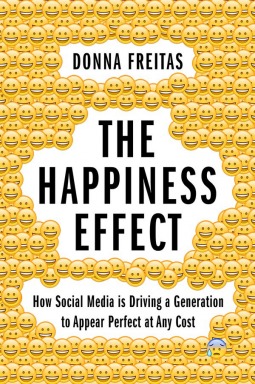 Happiness Effect: How Social Media Is Driving a Generation to Appear Perfect at Any Cost by Donna Freitas