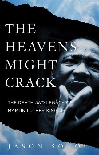 The Heavens Might Crack: The Death and Legacy of Martin Luther King Jr. by Jason Sokol