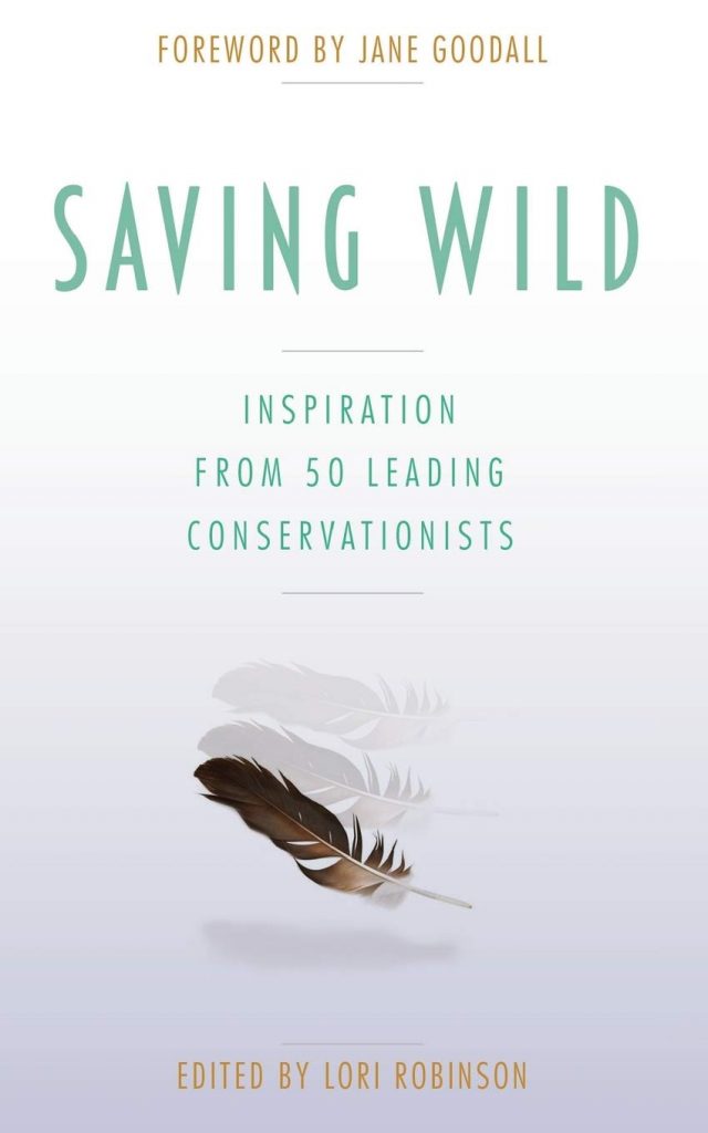 Saving wild : inspiration from 50 leading conservationists