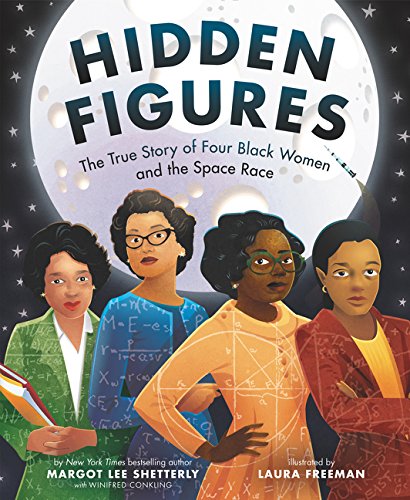 Hidden Figures: The True Story of Four Black Women and the Space Race by Margot Lee Shetterly and Winifred Conkling and illustrated by Laura Freeman
