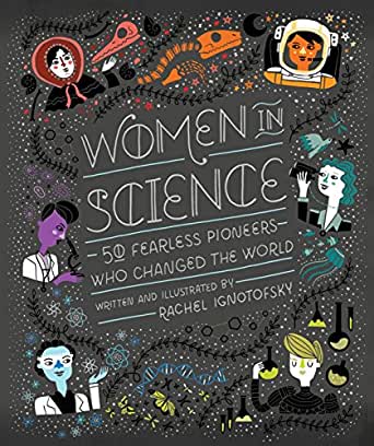 Women in Science: 50 Fearless Pioneers who Changed the World written and illustrated by Rachel Ignotofsky