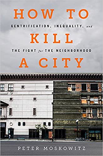 How to Kill a City: Gentrification, Inequality, and the Fight for the Neighborhood by P. E. Moskowitz