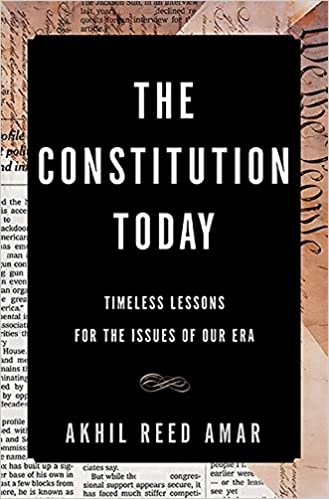 The Constitution Today: Timeless Lessons for the Issues of Our Era by Akhil Reed Amar