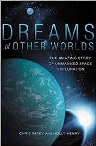 Dreams of Other Worlds: the amazing story of unmanned space exploration by chris impey and holly henry