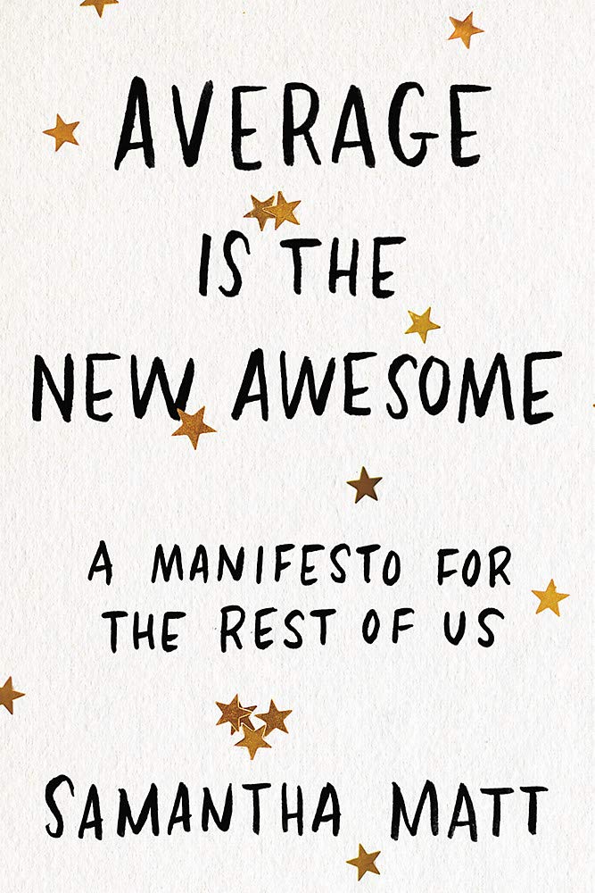 average is the new awesome a manifesto for the rest of us by samantha matt