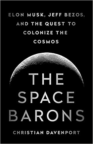 the space barons: elon musk, jeff bezos, and the quest to colonize the cosmos by christian davenport