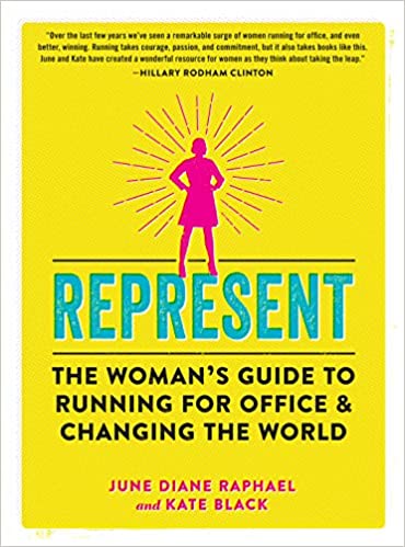 Represent: the woman's guide to running for office & changing the world by june diane raphael and kate black