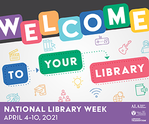 Welcome to your library-- National Library Week, April 4-10, 2021