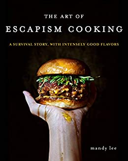 the art of escapism cooking: a survival story with intensely good flavors by mandy lee