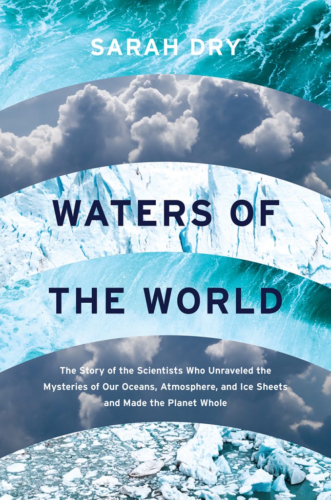 Waters of the World: The Story of the Scientists Who Unraveled the Mysteries of Our Oceans, Atmosphere, and Ice Sheets and Made the Planet Whole by Sarah Dry