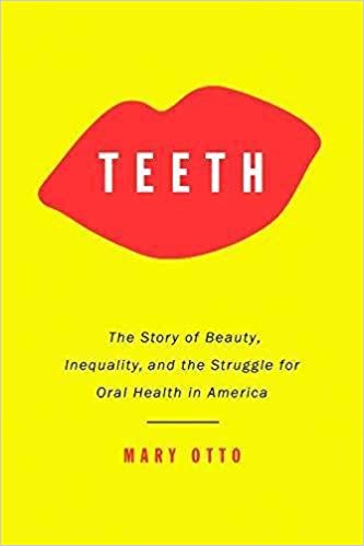 teeth: the story of beauty inequality and the struggle for oral health in america by mary otto