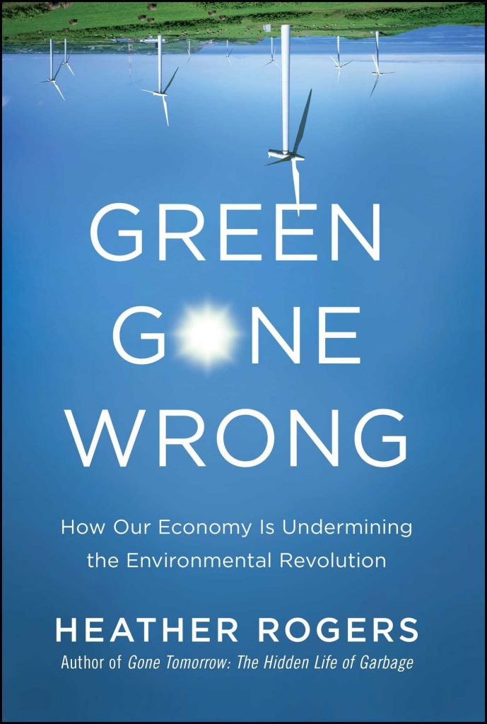 green gone wrong: how our economy is undermining the environmental revolution by heather rogers