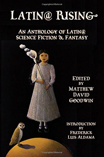 Latin@ Rising: An Anthology of Latin@ Science Fiction and Fantasy edited by Matthew David Goodwin