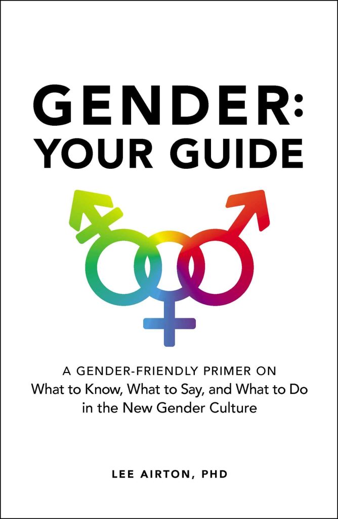 Gender: Your Guide, a gender-friendly primer on what to know, what to say, and what to do in the new gender culture by lee airton