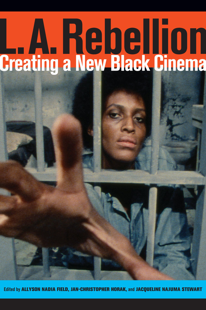 L. A. Rebellion: Creating a New Black Cinema by Allyson Field, Jan-Christopher Horak, and Jacqueline Najuma Stewart