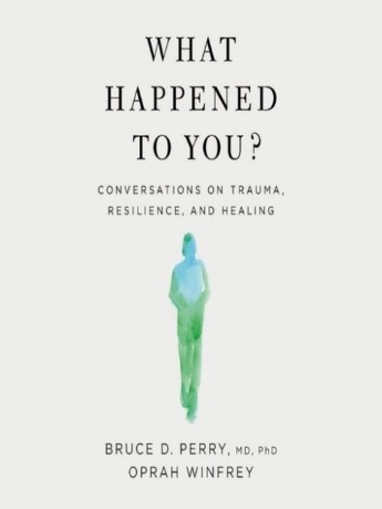 What Happened to You: Conversations on Trauma, Resilience, and Healing? By Bruce D. Perry Md. Ph. D. and Oprah Winfrey.