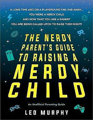 The Nerdy Parent's Guide to Raising a Nerdy Child by Leo Murphy