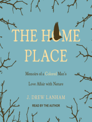 The Home Place: Memoirs of a Colored Man's Love Affair with Nature by J. Drew Lanham. Read by the author.