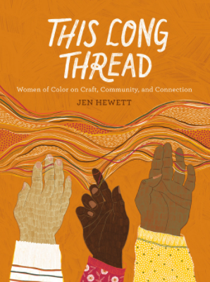 This Long Thread: Women of Color on Craft, Community, and Connection by Jen Hewett. Book cover shows three hands of various shades of brown touching colorful threads.