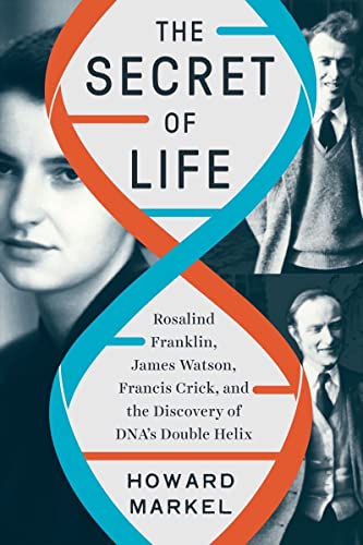 the secret of life: rosalind franklin, james watson, francis crick, and the discovery of DNA's double helix by howard markel